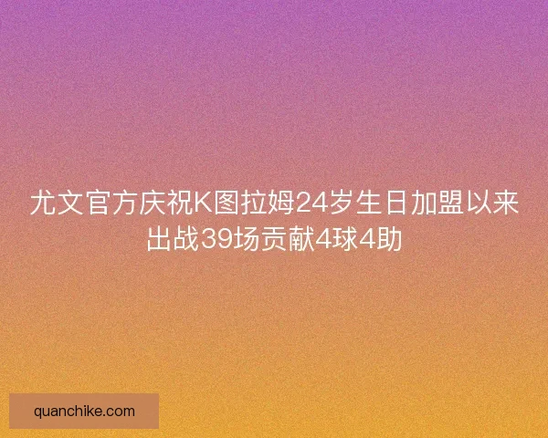 尤文官方庆祝K图拉姆24岁生日加盟以来出战39场贡献4球4助